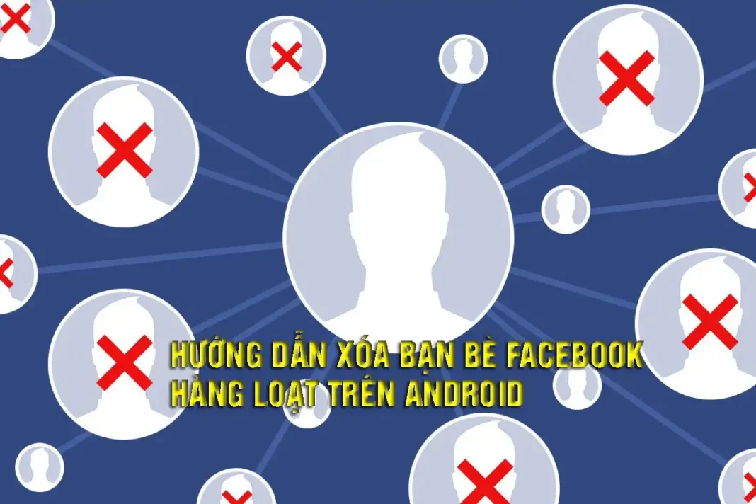 HƯỚNG DẪN XÓA BẠN BÈ FACEBOOK HÀNG LOẠT TRÊN ANDROID