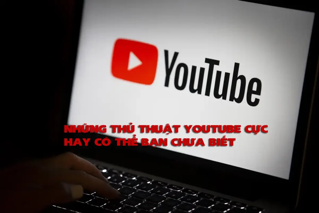 NHỮNG THỦ THUẬT YOUTUBE CỰC HAY CÓ THỂ BẠN CHƯA BIẾT