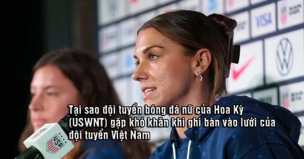 Tại sao đội tuyển bóng đá nữ của Hoa Kỳ (USWNT) gặp khó khăn khi ghi bàn vào lưới của đội tuyển Việt Nam