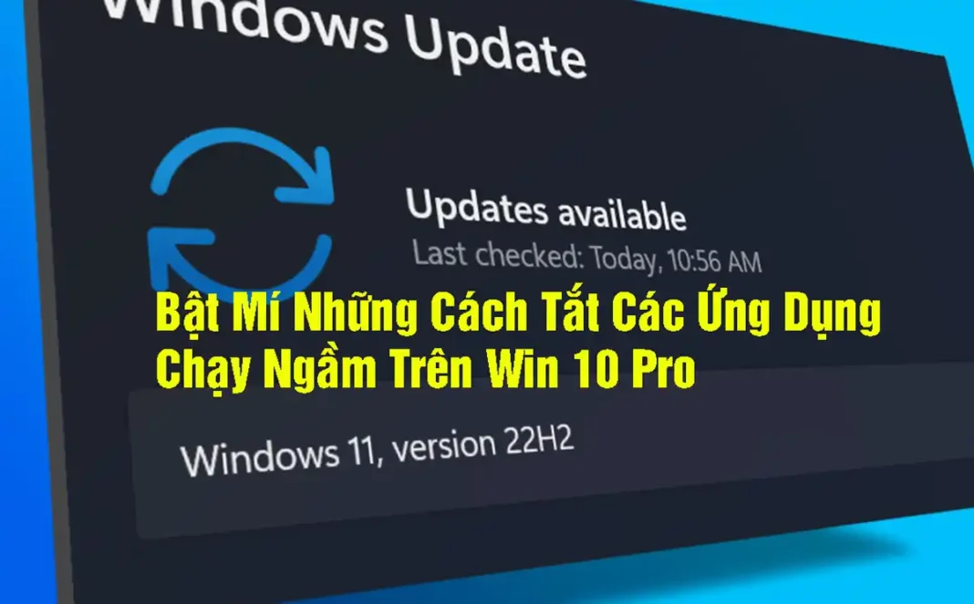 Bật Mí Những Cách Tắt Các Ứng Dụng Chạy Ngầm Trên Win 10 Pro