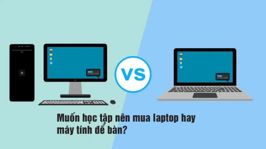 Muốn học tập nên mua laptop hay máy tính để bàn?