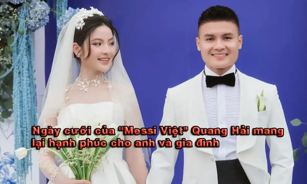 Ngày cưới của Messi Việt Quang Hải mang lại hạnh phúc cho anh và gia đình