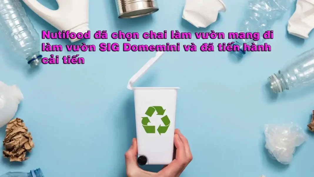 Nutifood đã chọn chai làm vườn mang đi làm vườn SIG Domemini và đã tiến hành cải tiến