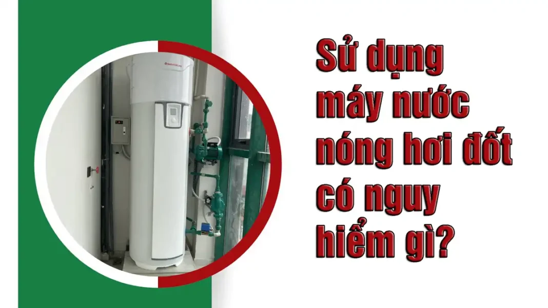 Sử dụng máy nước nóng hơi đốt có nguy hiểm gì?