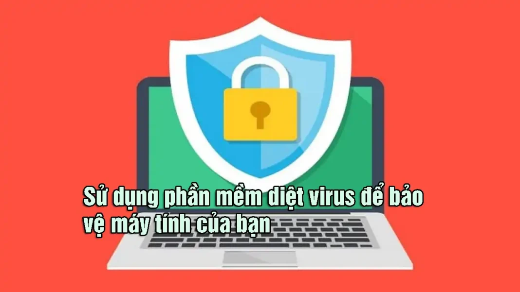 Sử dụng phần mềm diệt virus để bảo vệ máy tính của bạn