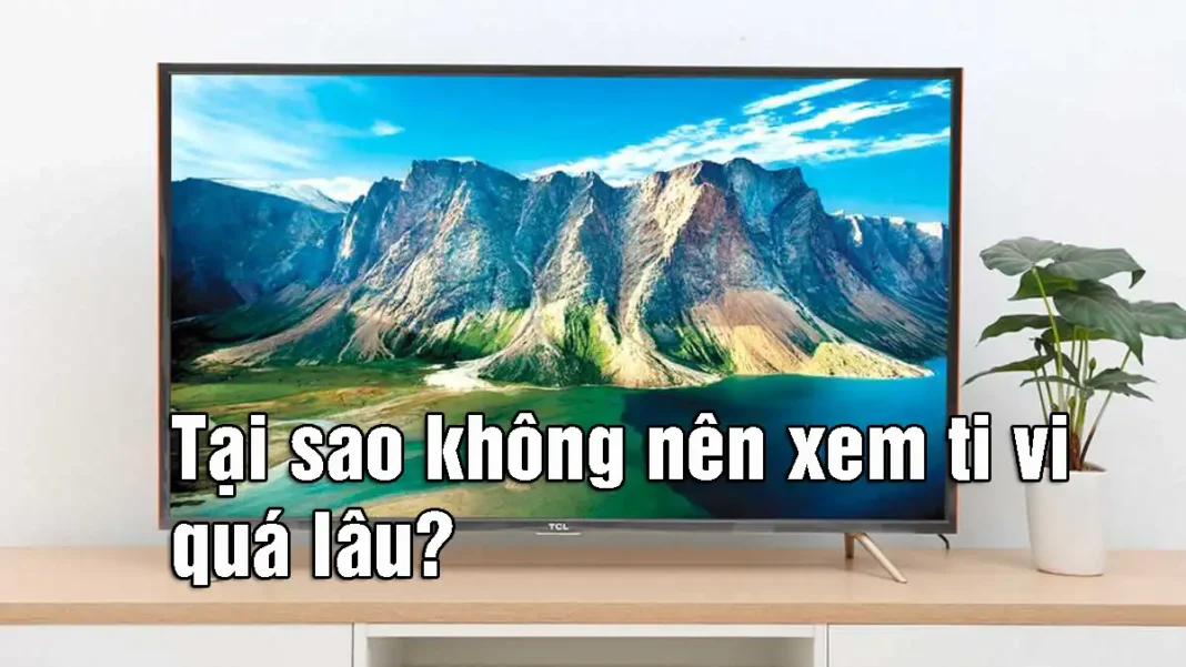 Tại sao không nên xem ti vi quá lâu?