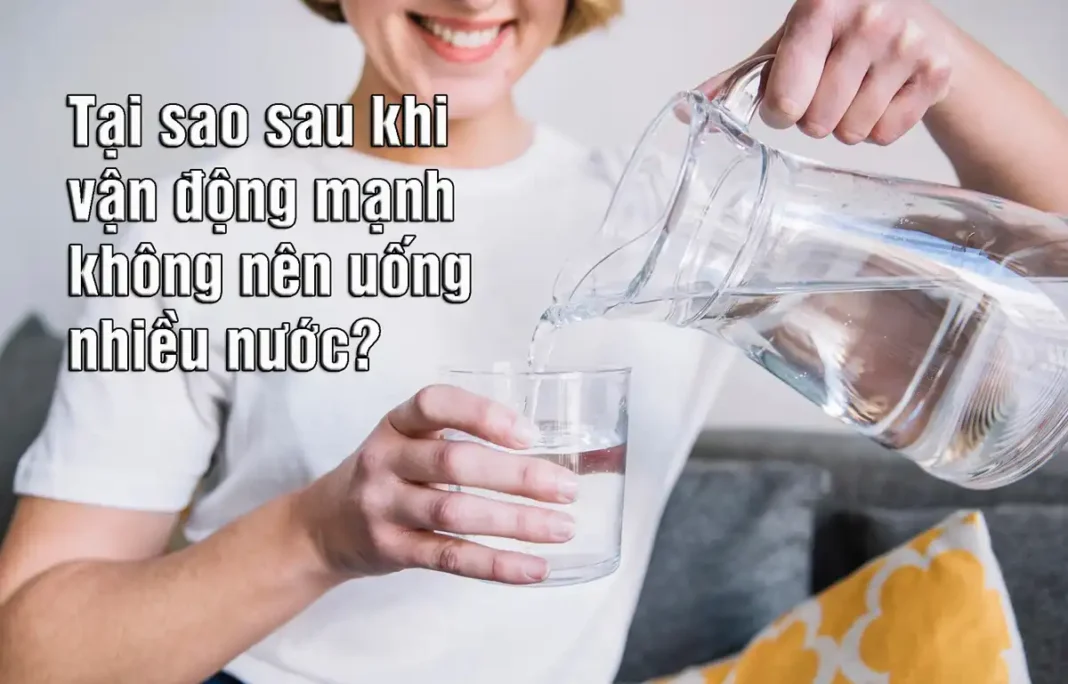 Tại sao sau khi vận động mạnh không nên uống nhiều nước?