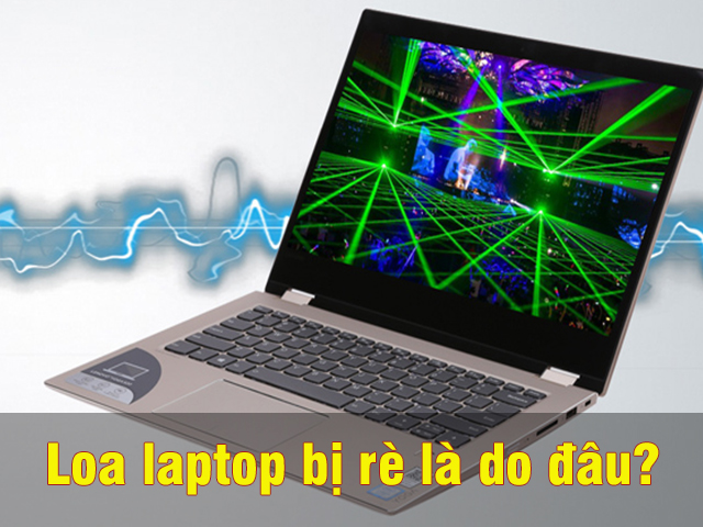 Nguyên Nhân Và Cách Khắc Phục ​​Loa Laptop Bị Rè Hiệu Quả